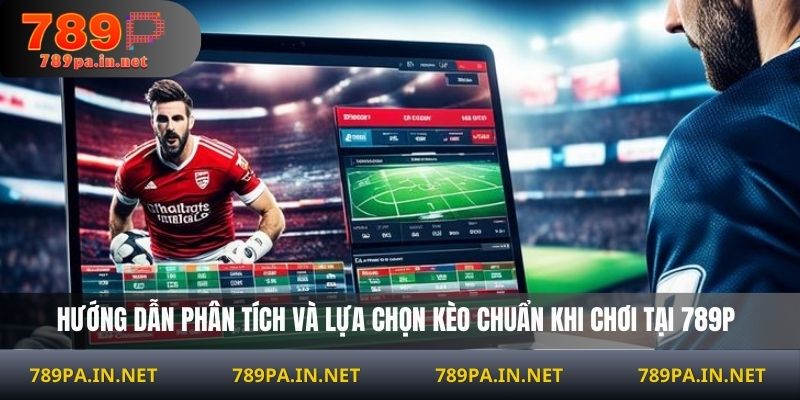 Hướng dẫn phân tích và lựa chọn kèo chuẩn khi chơi tại 789P