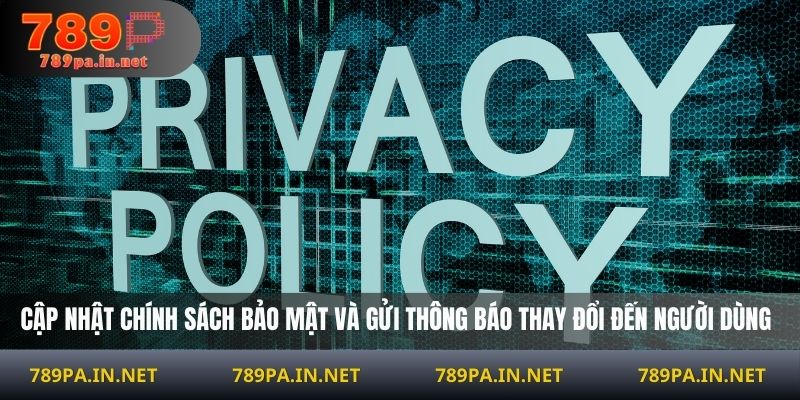 Cập nhật chính sách bảo mật và gửi thông báo thay đổi đến người dùng