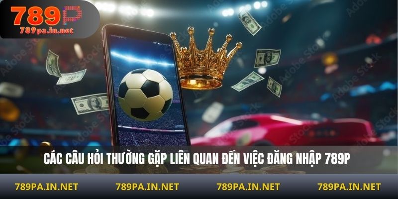 Các câu hỏi thường gặp liên quan đến việc đăng nhập 789P