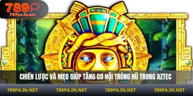 Chiến lược và mẹo giúp tăng cơ hội trúng hũ trong Aztec