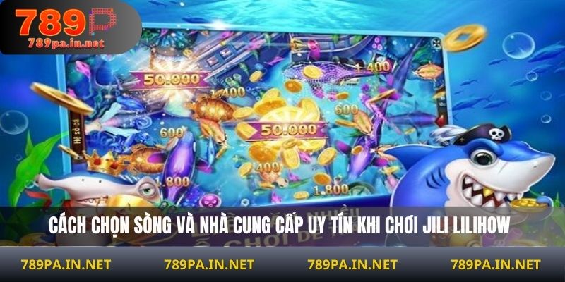 Cách chọn sòng và nhà cung cấp uy tín khi chơi JILI Lilihow