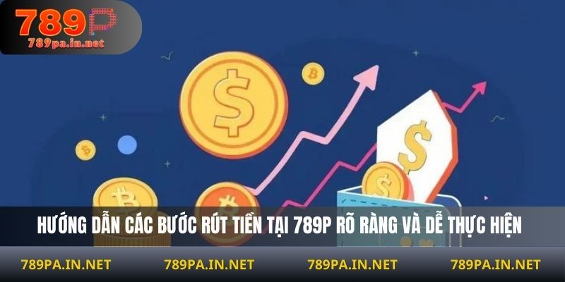 Hướng dẫn các bước rút tiền tại 789P rõ ràng và dễ thực hiện
