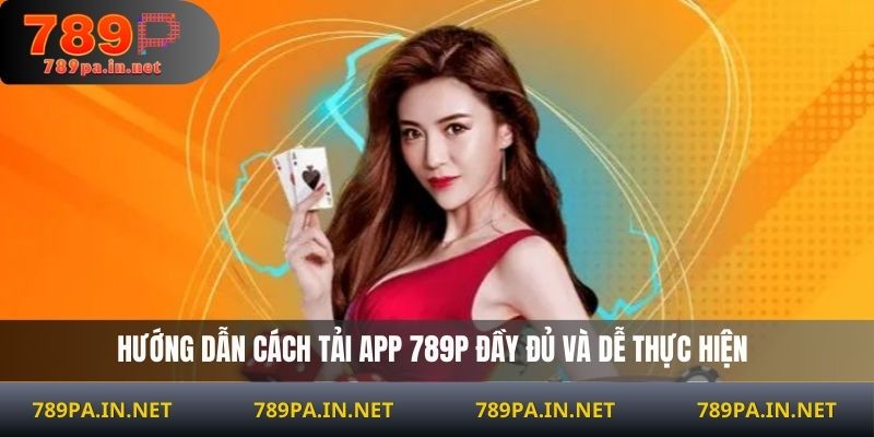 Hướng dẫn cách tải app 789P đầy đủ và dễ thực hiện