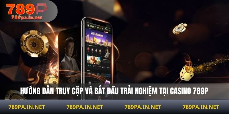 Hướng dẫn truy cập và bắt đầu trải nghiệm tại Casino 789P
