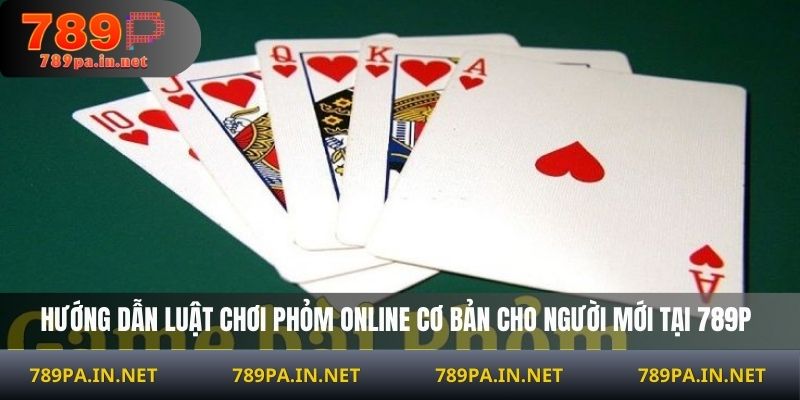 Hướng dẫn luật chơi Phỏm online cơ bản cho người mới tại 789P