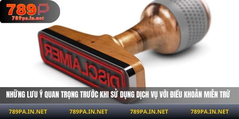 Những lưu ý quan trọng trước khi sử dụng dịch vụ với điều khoản miễn trừ