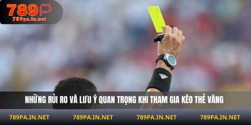 Những rủi ro và lưu ý quan trọng khi tham gia kèo thẻ vàng