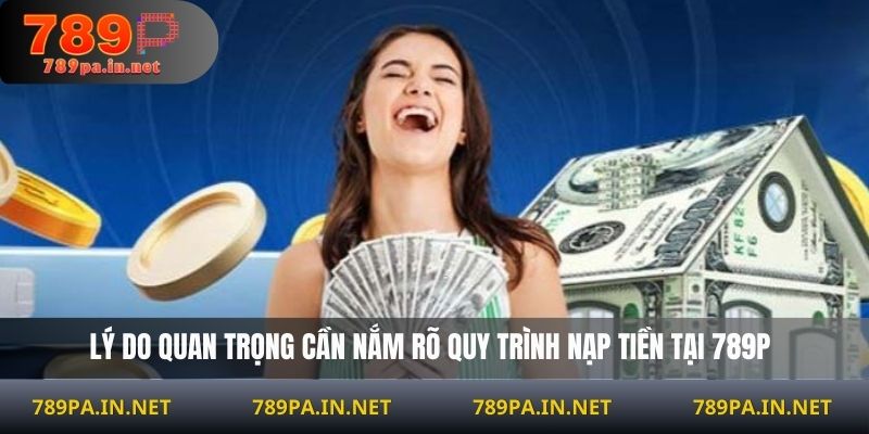 Lý do quan trọng cần nắm rõ quy trình nạp tiền tại 789P