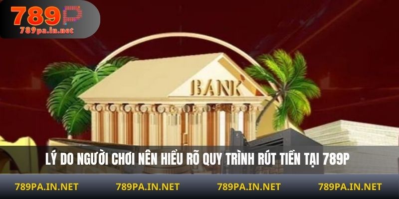 Lý do người chơi nên hiểu rõ quy trình rút tiền tại 789P