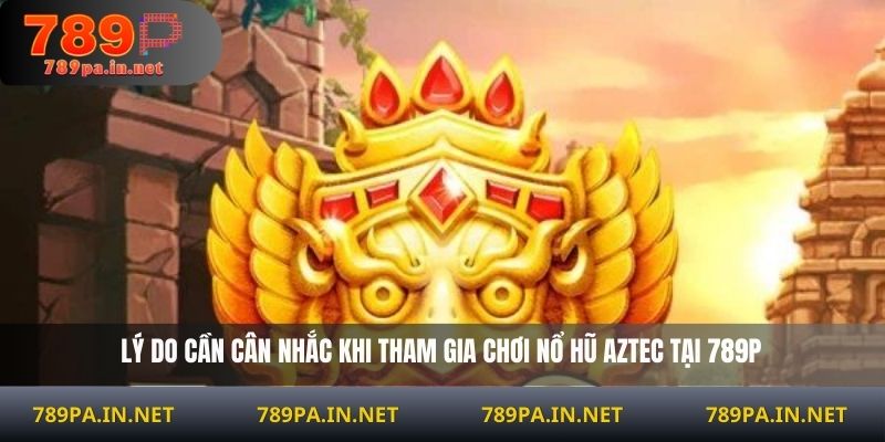 Lý do cần cân nhắc khi tham gia chơi Nổ Hũ Aztec tại 789P